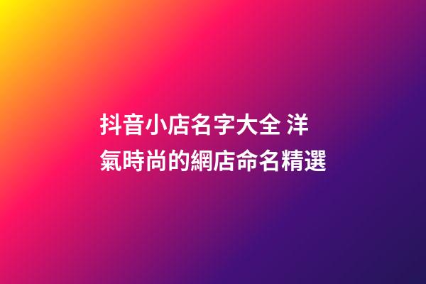 抖音小店名字大全 洋氣時尚的網店命名精選-第1張-店鋪起名-玄機派